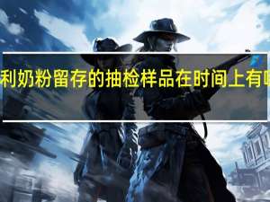 伊利奶粉留存的抽检样品在时间上有哪些要求