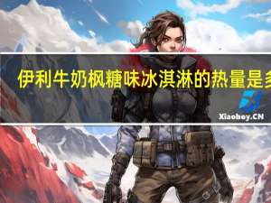 伊利 牛奶枫糖味冰淇淋的热量是多少
