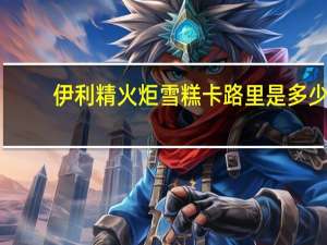 伊利 精火炬雪糕卡路里是多少