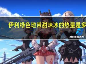 伊利绿色地带甜味冰的热量是多少