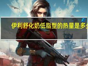 伊利 舒化奶低脂型的热量是多少