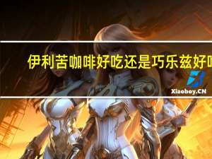 伊利苦咖啡好吃还是巧乐兹好吃