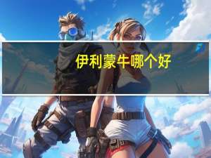 伊利蒙牛哪个好？