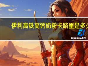 伊利 高铁高钙奶粉卡路里是多少