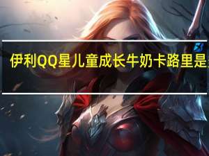 伊利 QQ星 儿童成长牛奶卡路里是多少