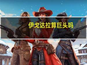 伊戈达拉算巨头吗（伊戈达拉为什么成不了巨星）