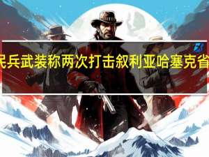 伊拉克民兵武装称两次打击叙利亚哈塞克省一处美军基地