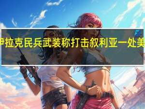 伊拉克民兵武装称打击叙利亚一处美军基地