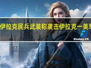 伊拉克民兵武装称袭击伊拉克一美军基地