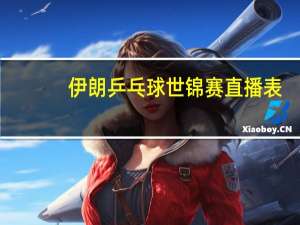 伊朗乒乓球世锦赛直播表