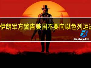 伊朗军方警告美国不要向以色列运送武器：将使局势进一步复杂化