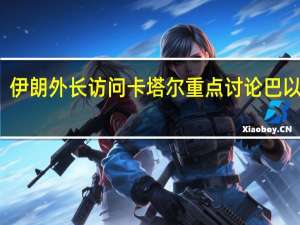 伊朗外长访问卡塔尔 重点讨论巴以局势