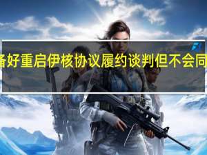 伊朗称已准备好重启伊核协议履约谈判 但不会同美国进行直接会谈