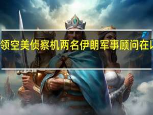 伊朗警告一试图侵犯伊领空美侦察机 两名伊朗军事顾问在以色列对叙利亚的空袭中身亡