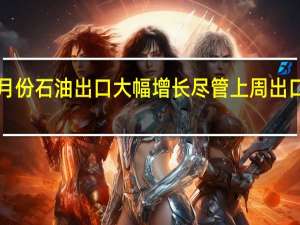 伊朗8月份石油出口大幅增长尽管上周出口量有所下降