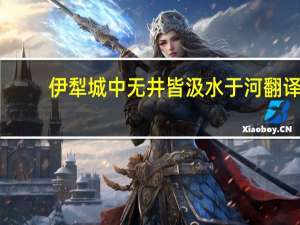 伊犁城中无井皆汲水于河翻译