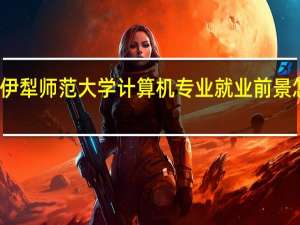 伊犁师范大学计算机专业就业前景怎么样