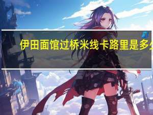 伊田面馆 过桥米线卡路里是多少