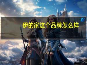 伊的家这个品牌怎么样（伊的家怎么样）