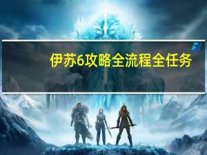 伊苏6攻略全流程全任务（psp伊苏6攻略）