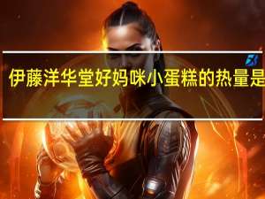 伊藤洋华堂 好妈咪小蛋糕的热量是多少