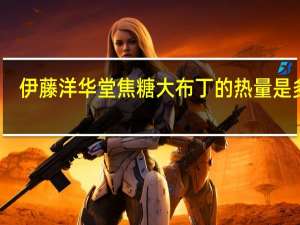 伊藤 洋华堂焦糖大布丁的热量是多少