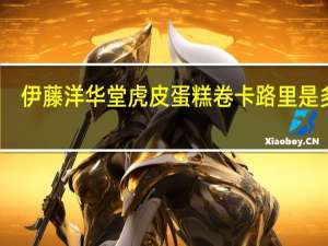 伊藤洋华堂 虎皮蛋糕卷卡路里是多少