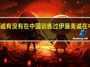 伊藤美诚有没有在中国训练过 伊藤美诚在中国训练过吗