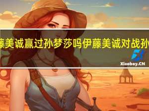 伊藤美诚赢过孙梦莎吗 伊藤美诚对战孙颖莎战绩