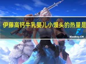 伊藤 高钙牛乳婴儿小馒头的热量是多少