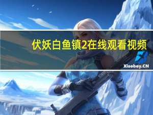 伏妖白鱼镇2在线观看视频（伏妖白鱼镇2在线完整版）