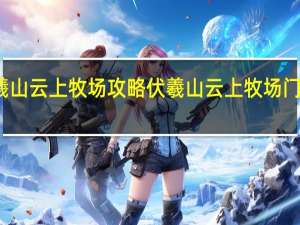 伏羲山云上牧场攻略 伏羲山云上牧场门票多少钱