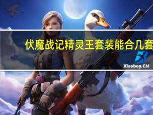 伏魔战记精灵王套装能合几套（伏魔战记精灵王套装）