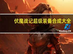 伏魔战记超级装备合成大全（伏魔战记超级版装备合成）