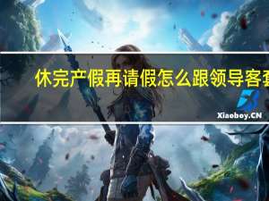 休完产假再请假怎么跟领导客套