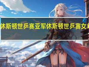 休斯顿世乒赛亚军 休斯顿世乒赛女单四强