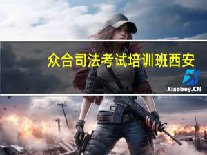 众合司法考试培训班西安（众合司法考试培训）