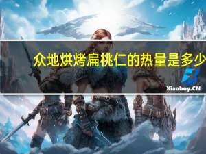 众地 烘烤扁桃仁的热量是多少