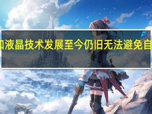 众所周知液晶技术发展至今仍旧无法避免自身的一些短板