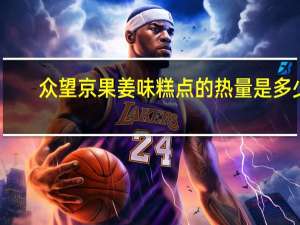 众望 京果姜味糕点的热量是多少