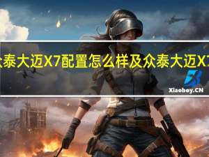 众泰大迈X7配置怎么样及众泰大迈X7好开吗