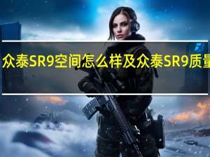 众泰SR9空间怎么样及众泰SR9质量怎样