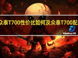 众泰T700性价比如何及众泰T700配置怎样