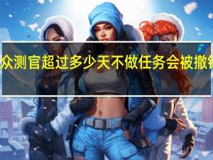 众测官超过多少天不做任务会被撤销资格