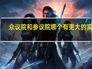 众议院和参议院哪个有更大的实权