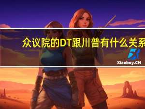 众议院的DT跟川普有什么关系？