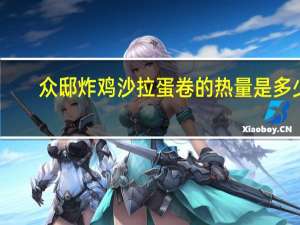 众邸 炸鸡沙拉蛋卷的热量是多少