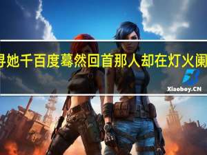 众里寻她千百度蓦然回首那人却在灯火阑珊处王国维