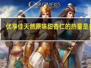 优享佳 天然原味甜杏仁的热量是多少