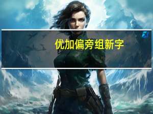优加偏旁组新字